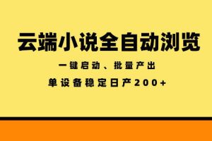 云端小说全自动浏览阅读，一键启动、批量产出，单设备稳定产出200+【揭秘】