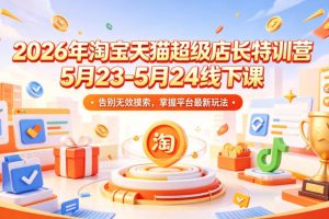 2026年淘宝天猫超级店长特训营5月23-5月24线下课，告别无效摸索，掌握平台最新玩法