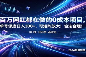 百万网红都在做的0成本项目，单号保底日入300+，可矩阵放大！合法合规！