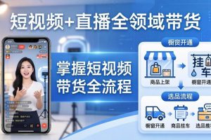 （17915期）短视频+直播全领域带货-更新：掌握橱窗开通、挂车、选品、爆款文案改编等短视频带货全流程