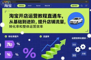 淘宝开店运营教程直通车，从基础到进阶，提升店铺流量，转化率和整体运营效率（更新26年05月27日）