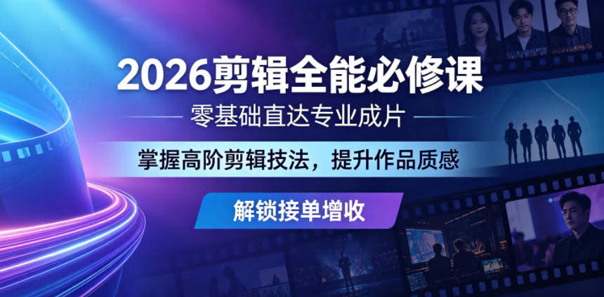 2026剪辑全能必修课，零基础直达专业成片，掌握高阶剪辑技法，提升作品质感解锁接单增收