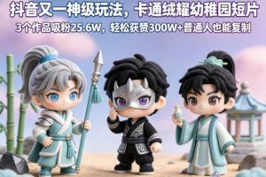 抖音又一神级玩法，卡通绒耀幼稚园短片，3个作品吸粉25.6W，轻松获赞300W+普通人也能复制