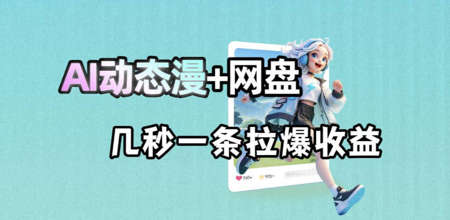 最新AI动态漫+网盘，AI赋能网盘拉新，几秒一条拉爆收益