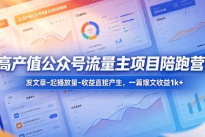 高产值公众号流量主项目陪跑营，发文章-起播放量-收益直接产生，一篇爆文收益1k+