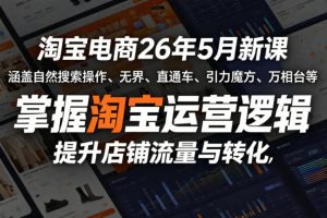 淘宝电商26年5月新课，涵盖自然搜索操作、无界、直通车、引力魔方、万相台等，掌握淘宝运营逻辑，提升店铺流量与转化