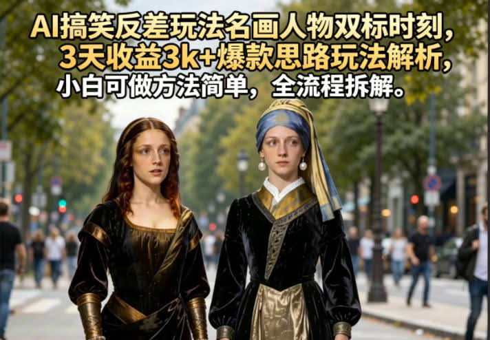 AI搞笑反差玩法名画人物双标时刻，3天收益3k+爆款思路玩法解析，小白可做方法简单，全流程拆解
