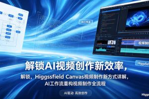 解锁AI视频创作新效率，Higgsfield Canvas视频制作新方式详解，AI工作流重构视频制作全流程