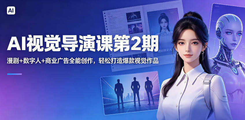 AI视觉导演课第2期，漫剧+数字人+商业广告全能创作，轻松打造爆款视觉作品