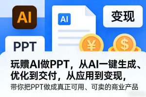 玩賺AI做PPT，从AI一键生成、优化到交付，从应用到变现，带你把PPT做成真正可用、可卖的商业产品（更新0513）