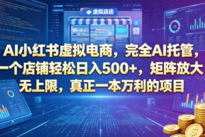 AI小红书虚拟电商，完全AI托管，一个店铺轻松日入500+，矩阵放大无上限，真正一本万利的项目【揭秘】