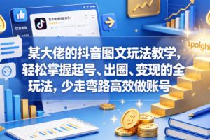 某大佬的抖音图文玩法教学，轻松掌握起号、出圈、变现的全套玩法，少走弯路高效做账号