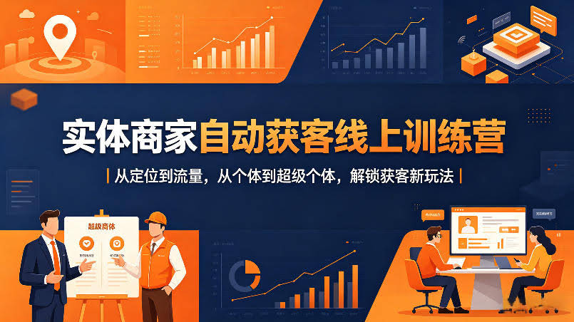 实体商家自动获客线上训练营｜从定位到流量，从个体到超级个体，解锁获客新玩法