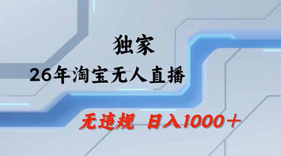 2026最新技术淘宝无人直播带货教学，不封号，不违规，公+私玩法，操作简单，日入1k+【揭秘】