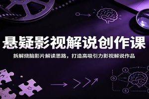 悬疑影视解说创作课：拆解烧脑影片解读思路，打造高吸引力影视解说作品