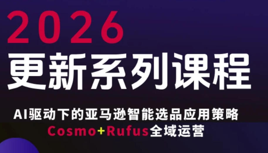 跨境亚马逊FBA系统课程，AI驱动下的亚马逊智能选品应用策略Cosmo+Rufus全域运营（更新26年4月）