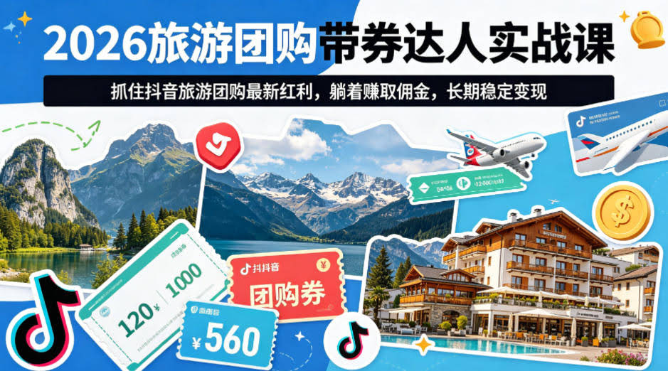 2026旅游团购带券达人实战课，抓住抖音旅游团购最新红利，躺着賺取佣金，长期稳定变现