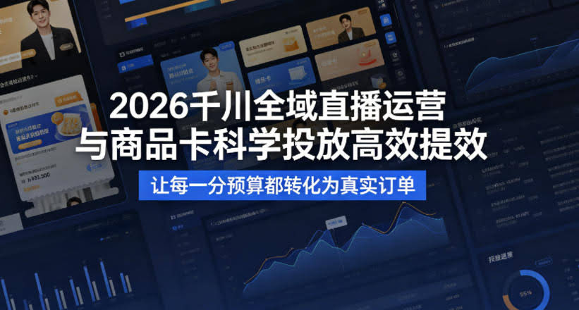 2026千川全域直播运营跟商品卡，科学投放，高效提效，让每一分预算都转化为真实订单