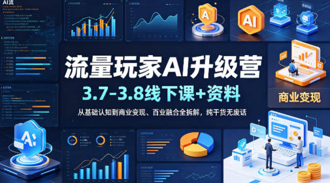 流量玩家AI升级营（3.7-3.8线下课和资料），从基础认知到商业变现、百业融合全拆解，纯干货无废话