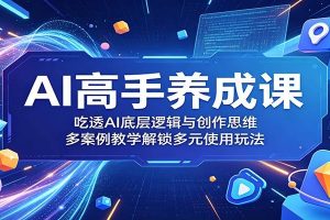 AI高手养成课：吃透AI底层逻辑与创作思维，多案例教学解锁多元使用玩法