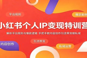 小红书个人IP变现特训营：解析平台规则与爆款逻辑，手把手教内容创作引流带货做私域