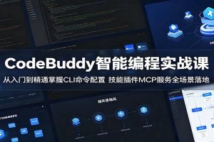 CodeBuddy智能编程实战课：从入门到精通掌握CLI命令配置，技能插件MCP服务全场景落地
