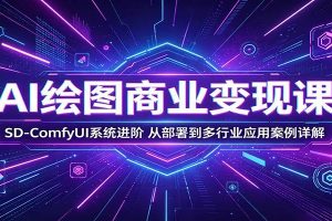 AI绘图商业变现课：SD-ComfyUI系统进阶，从部署到多行业应用案例详解
