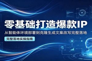 零基础打造爆款IP，从智能体环境部署到克隆生成文案改写完整落地
