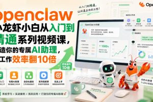 openclaw小龙虾小白从入门到精通系列视频课，打造你的专属AI助理，让工作效率翻10倍