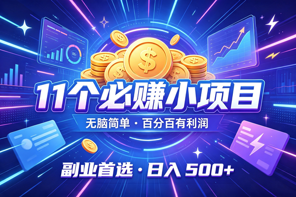 （19962期）11个必赚的小项目，无脑简单，百分百有利润，副业首选，日入300+