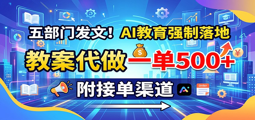五部门发文！AI教育强制落地，教案代做一单500+，附接单渠道