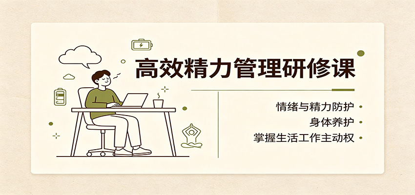 高效精力管理研修课:情绪与精力防护,身体养护,掌握生活工作主动权