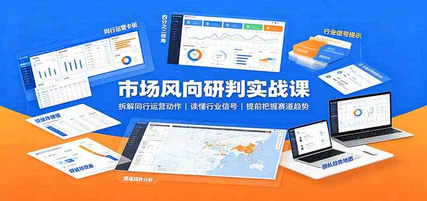 市场风向研判实战课:拆解同行运营动作,读懂行业信号,提前把握赛道趋势