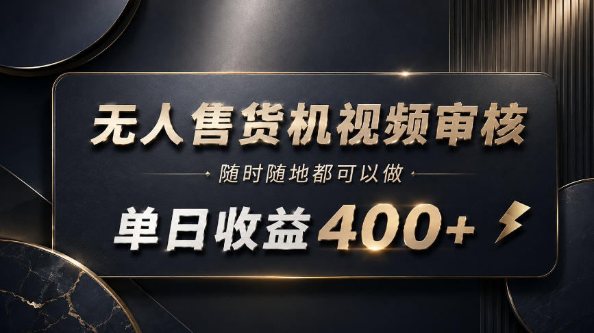 无人售货机视频审核，随时随地都可以做，单日收益400+，有手就能做【揭秘】