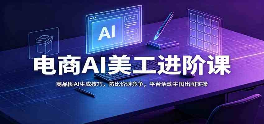 电商AI美工进阶课：商品图AI生成技巧，防比价避竞争，平台活动主图出图实操