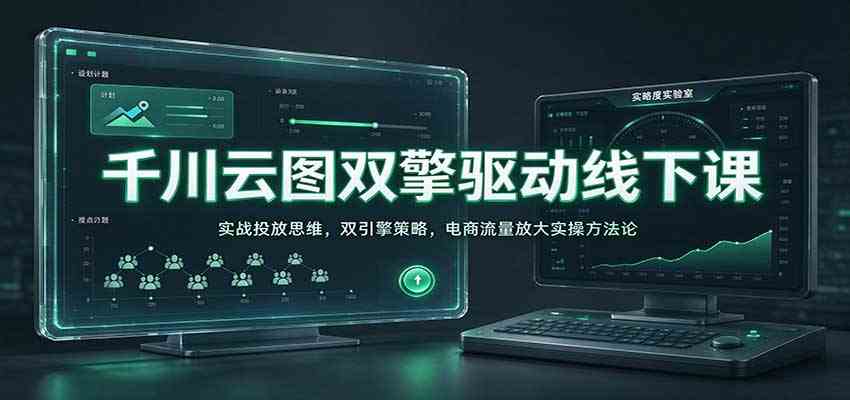 千川云图双擎驱动线下课:实战投放思维,双引擎策略,电商流量放大实操方法论