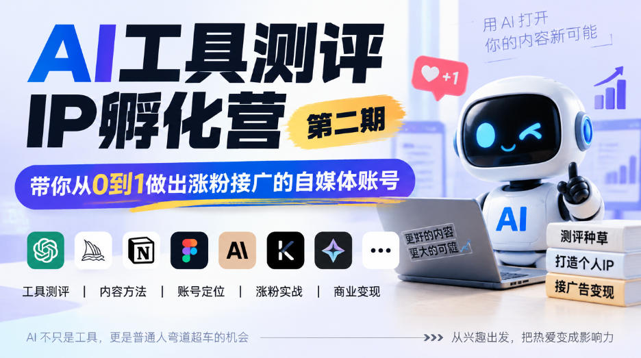 AI工具测评IP孵化营第二期,带你从0到1做出涨粉接广的自媒体账号