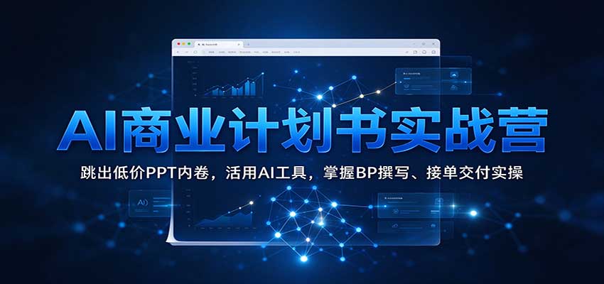 AI商业计划书实战营：跳出低价PPT内卷，活用AI工具，掌握BP撰写、接单交付实操