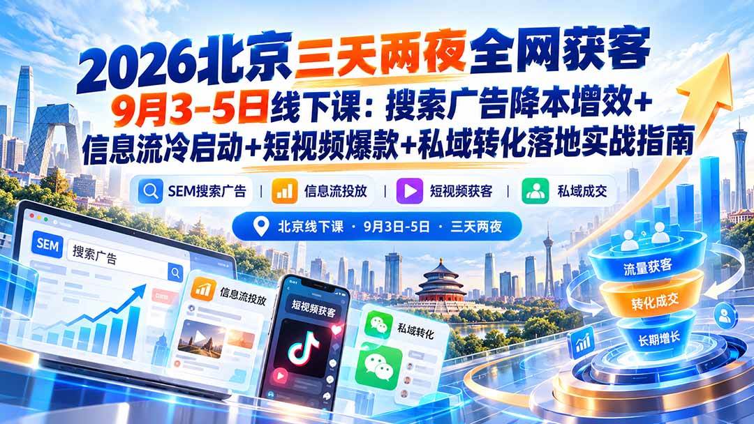 （20854期）2026北京三天两夜全网获客9月3-5日线下课：搜索广告降本增效+信息流冷启动+短视频爆款+私域转化落地实战指南