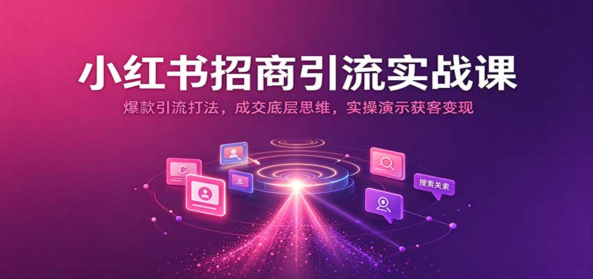 小红书招商引流实战课:爆款引流打法,成交底层思维,实操演示获客变现