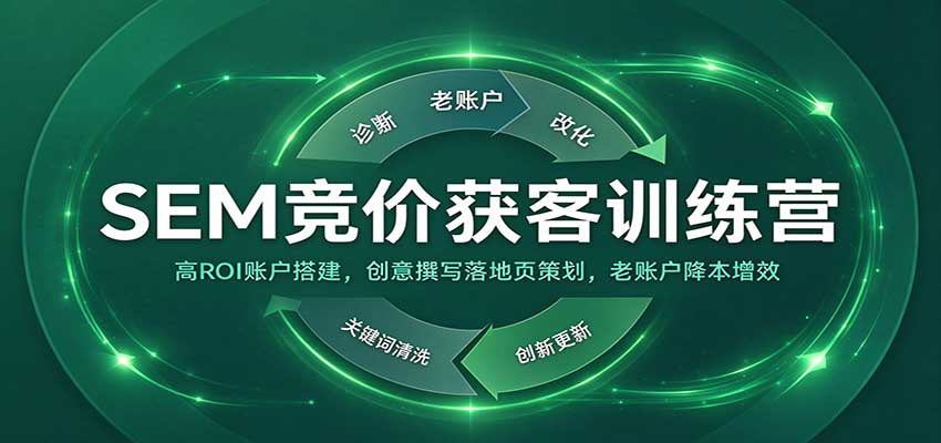 SEM竞价获客训练营:高ROI账户搭建,创意撰写落地页策划,老账户降本增效