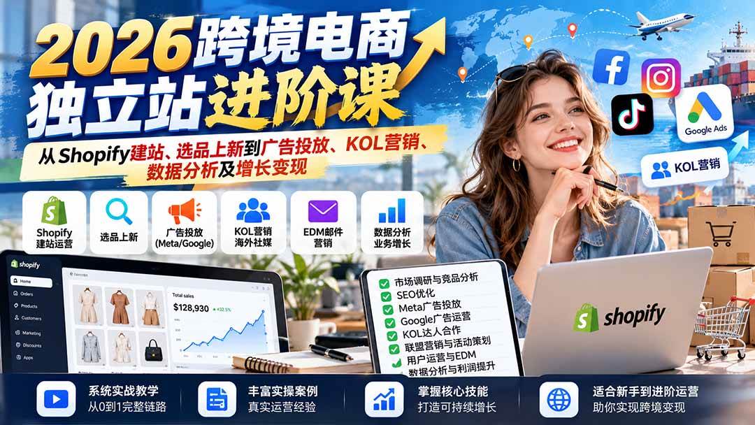 （20904期）2026跨境电商独立站进阶课：从Shopify建站、选品上新到广告投放、KOL营销、数据分析及增长变现