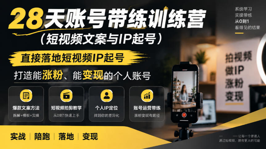 28天账号带练训练营(短视频文案与IP起号),直接落地短视频IP起号,打造能涨粉、能变现的个人账号
