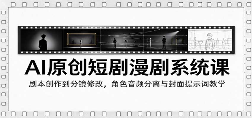 AI原创短剧漫剧系统课：剧本创作到分镜修改，角色音频分离与封面提示词教学