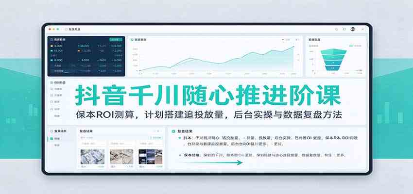 抖音千川随心推进阶课:保本ROI测算,计划搭建追投放量,后台实操与数据复盘方法