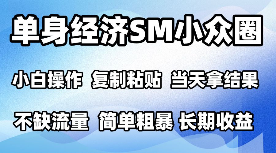 2026最新小众SM男粉情感赛道，十分钟见收益，单日2000＋小白也能当天上手，可批量放大