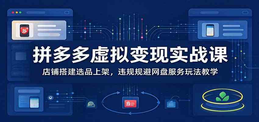 拼多多虚拟变现实战课：店铺搭建选品上架，违规规避网盘服务玩法教学
