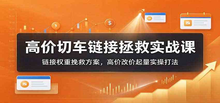 高价切车链接拯救实战课:链接权重挽救方案,高价改价起量实操打法