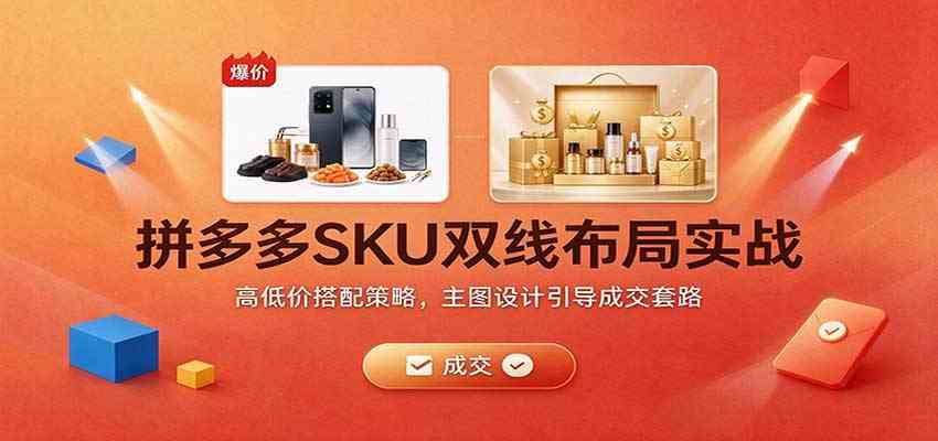 拼多多SKU双线布局实战:高低价搭配策略,主图设计引导成交套路