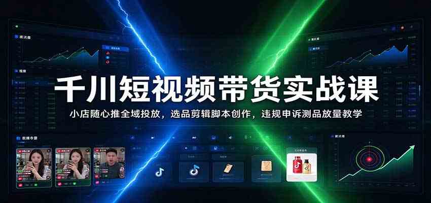 千川短视频带货实战课:小店随心推全域投放,选品剪辑脚本创作,违规申诉测品放量教学
